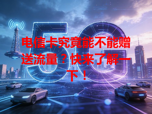 电信卡究竟能不能赠送流量？快来了解一下！