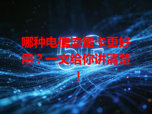 哪种电信流量卡更好用？一文给你讲清楚！