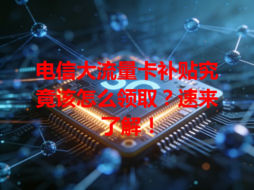 电信大流量卡补贴究竟该怎么领取？速来了解！