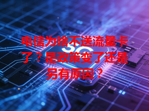 电信为啥不送流量卡了？是政策变了还是另有原因？