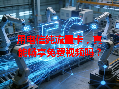用电信纯流量卡，真能畅享免费视频吗？