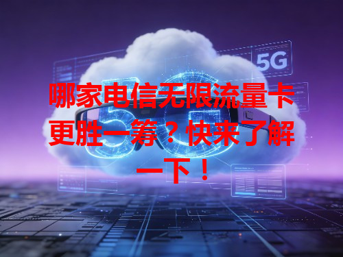哪家电信无限流量卡更胜一筹？快来了解一下！