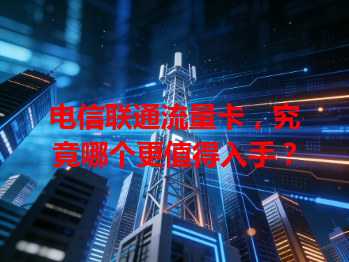 电信联通流量卡，究竟哪个更值得入手？