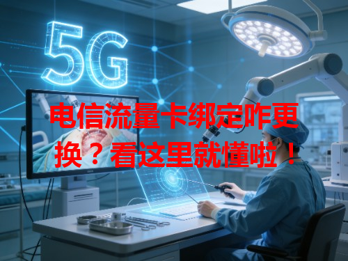 电信流量卡绑定咋更换？看这里就懂啦！