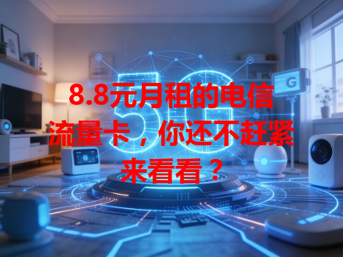 8.8元月租的电信流量卡，你还不赶紧来看看？