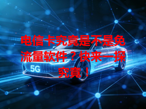 电信卡究竟是不是免流量软件？快来一探究竟！