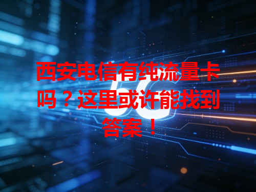 西安电信有纯流量卡吗？这里或许能找到答案！
