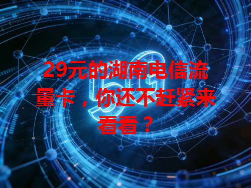 29元的湖南电信流量卡，你还不赶紧来看看？