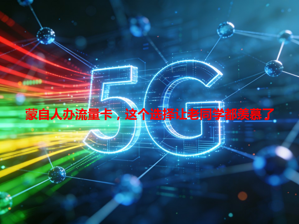 蒙自人办流量卡，这个选择让老同学都羡慕了