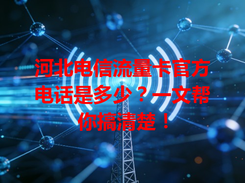 河北电信流量卡官方电话是多少？一文帮你搞清楚！