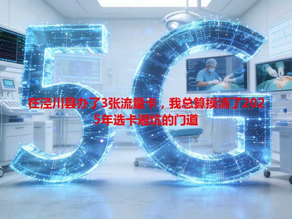 在泾川县办了3张流量卡，我总算摸清了2025年选卡避坑的门道