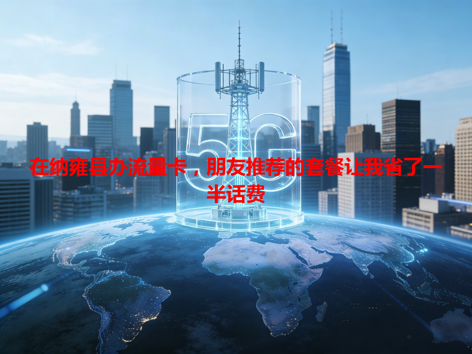 在纳雍县办流量卡，朋友推荐的套餐让我省了一半话费
