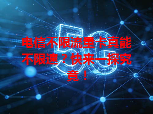 电信不限流量卡真能不限速？快来一探究竟！