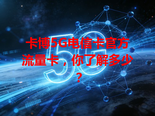 卡博5G电信卡官方流量卡，你了解多少？