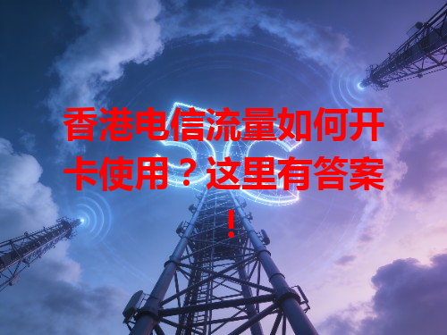 香港电信流量如何开卡使用？这里有答案！