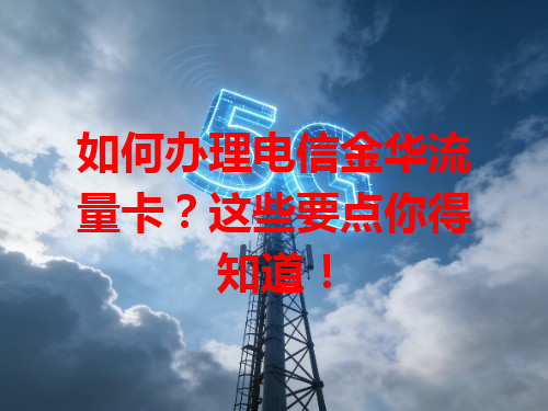 如何办理电信金华流量卡？这些要点你得知道！