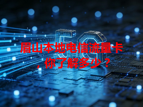 眉山本地电信流量卡，你了解多少？