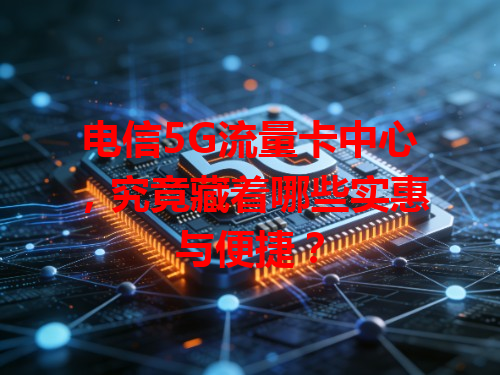 电信5G流量卡中心，究竟藏着哪些实惠与便捷？