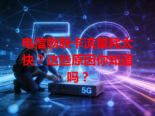 电信物联卡流量耗太快？这些原因你知道吗？