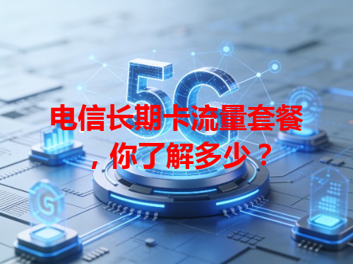 电信长期卡流量套餐，你了解多少？