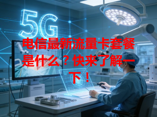 电信最新流量卡套餐是什么？快来了解一下！