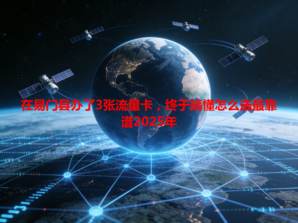在易门县办了3张流量卡，终于搞懂怎么选最靠谱2025年