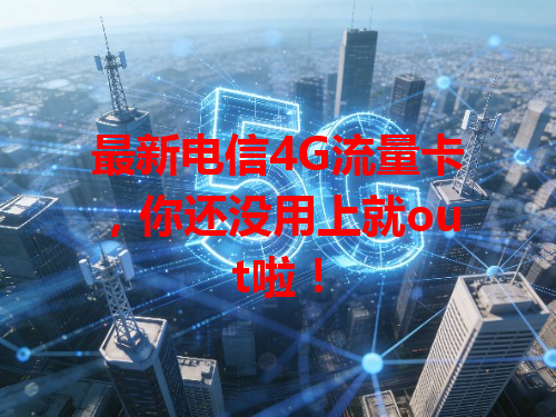 最新电信4G流量卡，你还没用上就out啦！