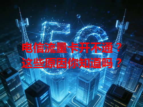 电信流量卡开不通？这些原因你知道吗？