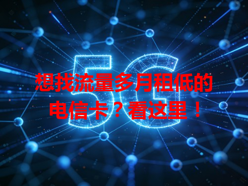 想找流量多月租低的电信卡？看这里！