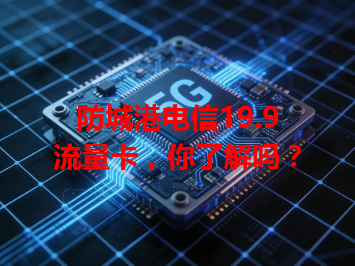 防城港电信19.9流量卡，你了解吗？