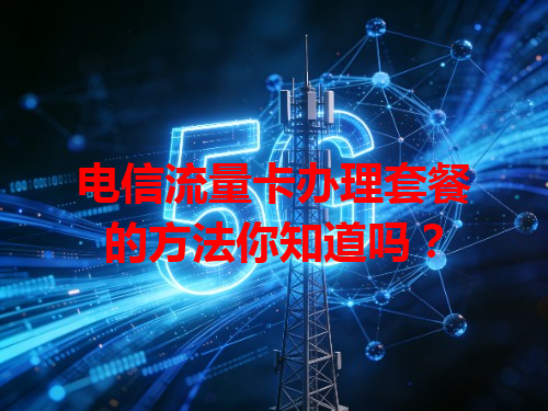 电信流量卡办理套餐的方法你知道吗？