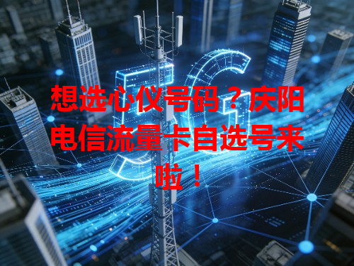 想选心仪号码？庆阳电信流量卡自选号来啦！