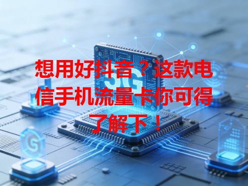 想用好抖音？这款电信手机流量卡你可得了解下！