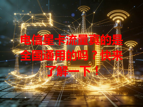 电信星卡流量真的是全国通用的吗？快来了解一下！