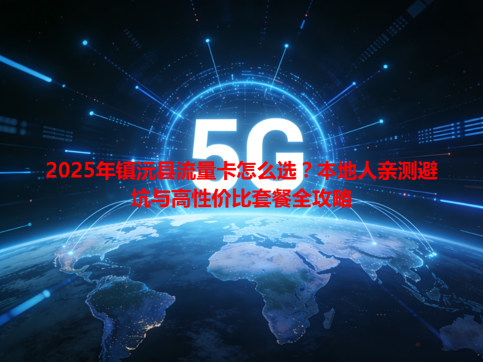 2025年镇沅县流量卡怎么选？本地人亲测避坑与高性价比套餐全攻略