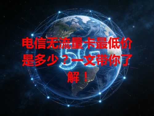 电信无流量卡最低价是多少？一文带你了解！