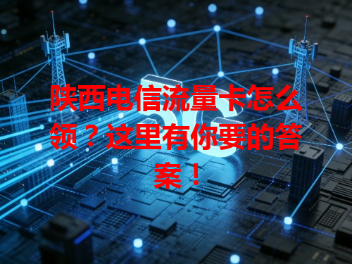 陕西电信流量卡怎么领？这里有你要的答案！