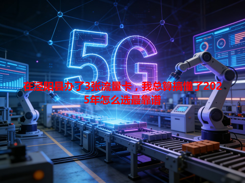 在泾阳县办了3张流量卡，我总算搞懂了2025年怎么选最靠谱