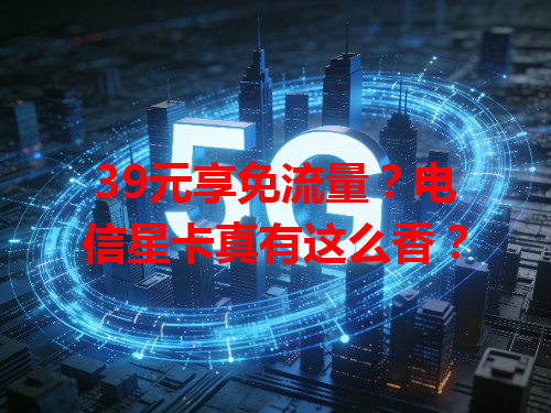 39元享免流量？电信星卡真有这么香？