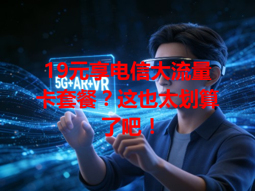 19元享电信大流量卡套餐？这也太划算了吧！