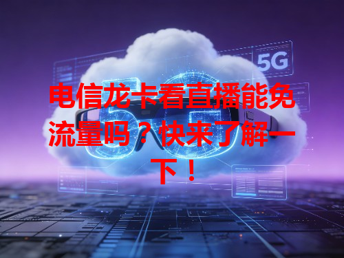 电信龙卡看直播能免流量吗？快来了解一下！