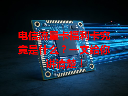 电信流量卡福利卡究竟是什么？一文给你讲清楚！
