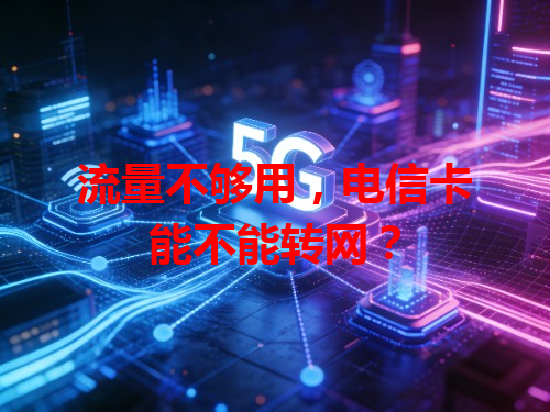 流量不够用，电信卡能不能转网？