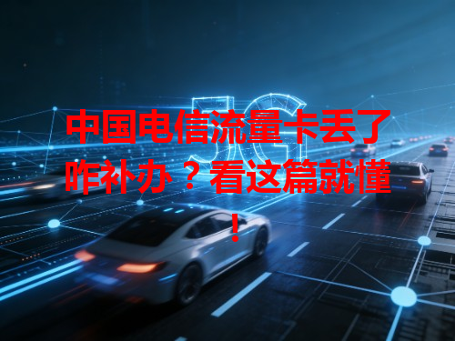 中国电信流量卡丢了咋补办？看这篇就懂！