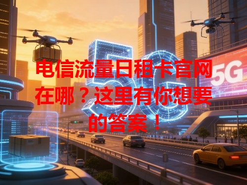 电信流量日租卡官网在哪？这里有你想要的答案！