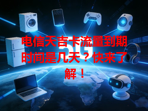 电信天吉卡流量到期时间是几天？快来了解！