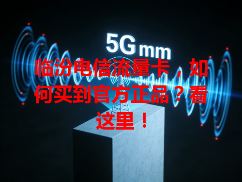 临汾电信流量卡，如何买到官方正品？看这里！
