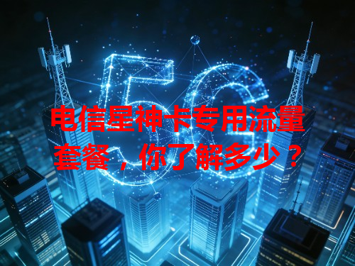 电信星神卡专用流量套餐，你了解多少？