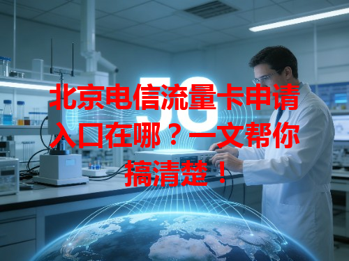 北京电信流量卡申请入口在哪？一文帮你搞清楚！