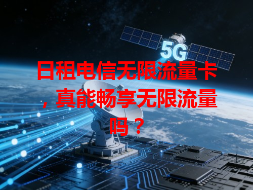 日租电信无限流量卡，真能畅享无限流量吗？